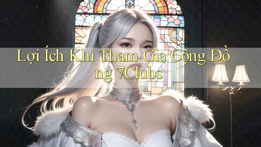 Lợi Ích Khi Tham Gia Cộng Đồng 7Clubs