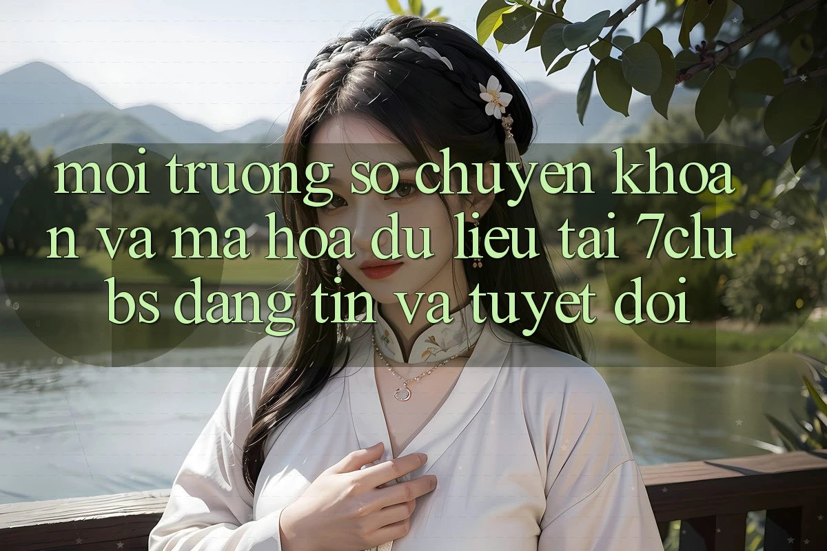 Môi trường số Chuyển khoản Và Mã hóa dữ liệu Tại 7clubs: Đáng tin Và Tuyệt Đối