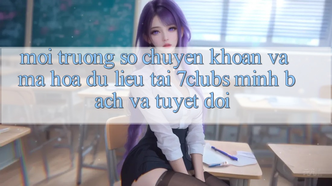 Môi trường số Chuyển khoản Và Mã hóa dữ liệu Tại 7clubs: Minh Bạch Và Tuyệt Đối Môi trường số Chuyển khoản Và Mã hóa dữ liệu Tại 7clubs: Minh Bạch Và Tuyệt Đối