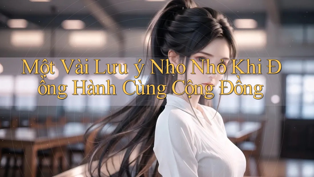 Một Vài Lưu ý Nho Nhỏ Khi Đồng Hành Cùng Cộng Đồng Một Vài Lưu ý Nho Nhỏ Khi Đồng Hành Cùng Cộng Đồng