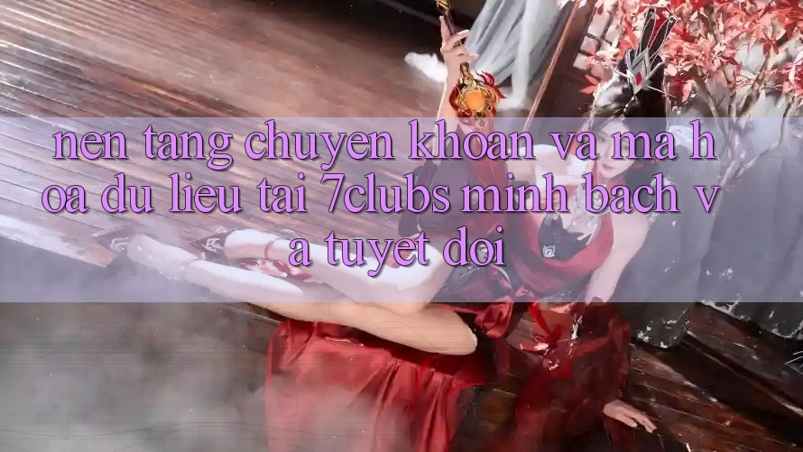 Nền tảng Chuyển khoản Và Mã hóa dữ liệu Tại 7clubs: Minh Bạch Và Tuyệt Đối Nền tảng Chuyển khoản Và Mã hóa dữ liệu Tại 7clubs: Minh Bạch Và Tuyệt Đối