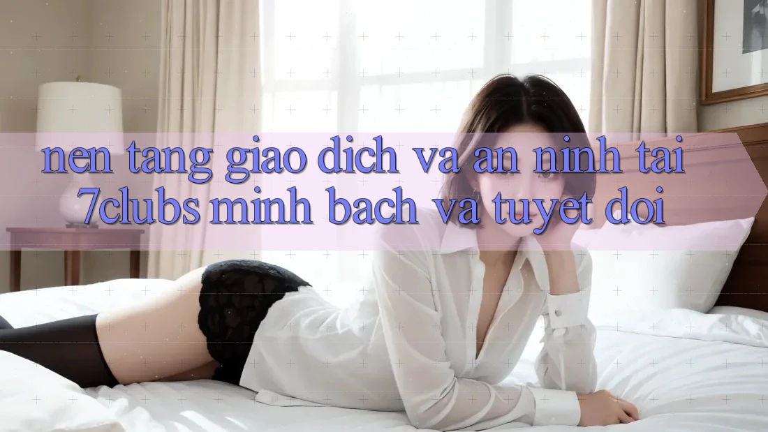 Nền tảng Giao Dịch Và An ninh Tại 7clubs: Minh Bạch Và Tuyệt Đối Nền tảng Giao Dịch Và An ninh Tại 7clubs: Minh Bạch Và Tuyệt Đối