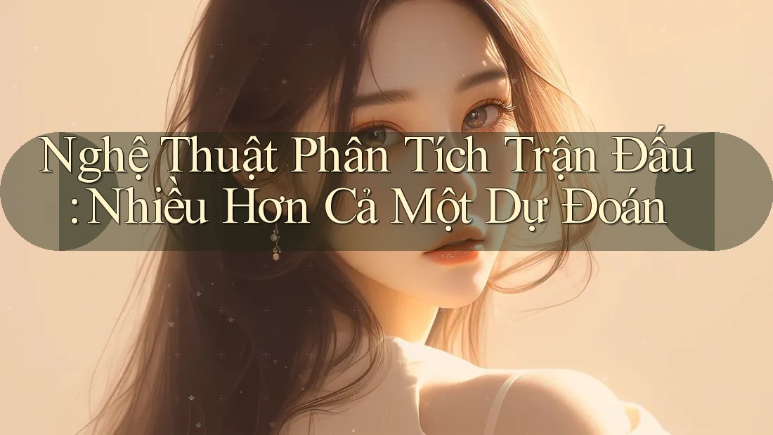 Nghệ Thuật Phân Tích Trận Đấu: Nhiều Hơn Cả Một Dự Đoán Nghệ Thuật Phân Tích Trận Đấu: Nhiều Hơn Cả Một Dự Đoán