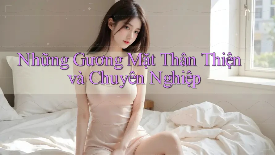 Những Gương Mặt Thân Thiện và Chuyên Nghiệp