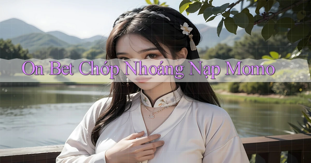 on bet chớp nhoáng nạp momo