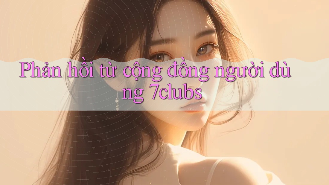 Phản hồi từ cộng đồng người dùng 7clubs