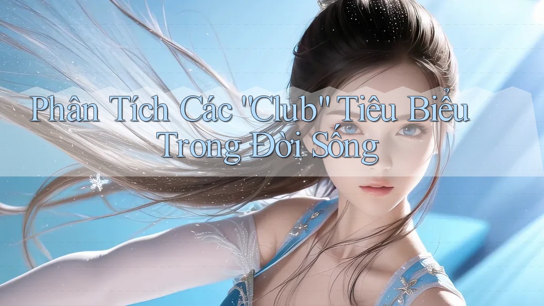Phân Tích Các “Club” Tiêu Biểu Trong Đời Sống