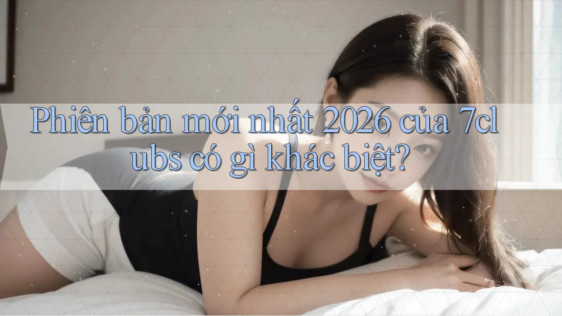 Phiên bản mới nhất 2026 của 7clubs có gì khác biệt? Phiên bản mới nhất 2026 của 7clubs có gì khác biệt?