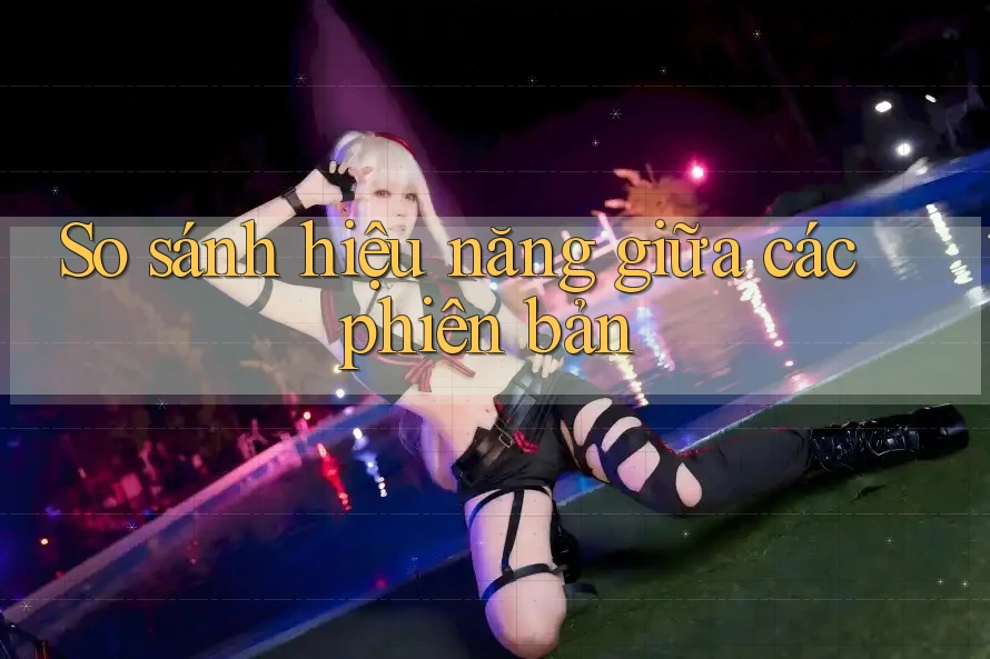 So sánh hiệu năng giữa các phiên bản So sánh hiệu năng giữa các phiên bản