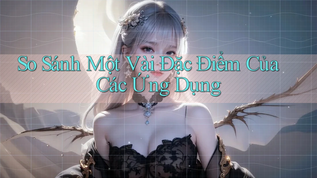 So Sánh Một Vài Đặc Điểm Của Các Ứng Dụng
