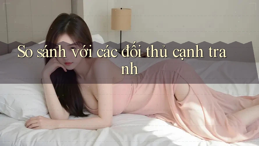 So sánh với các đối thủ cạnh tranh