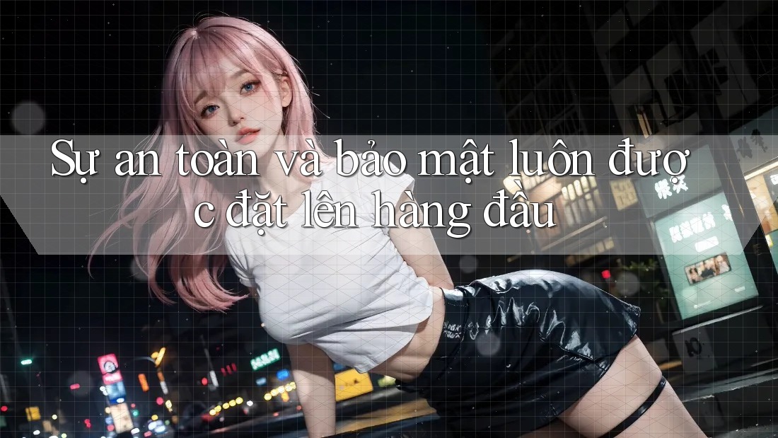 Sự an toàn và bảo mật luôn được đặt lên hàng đầu