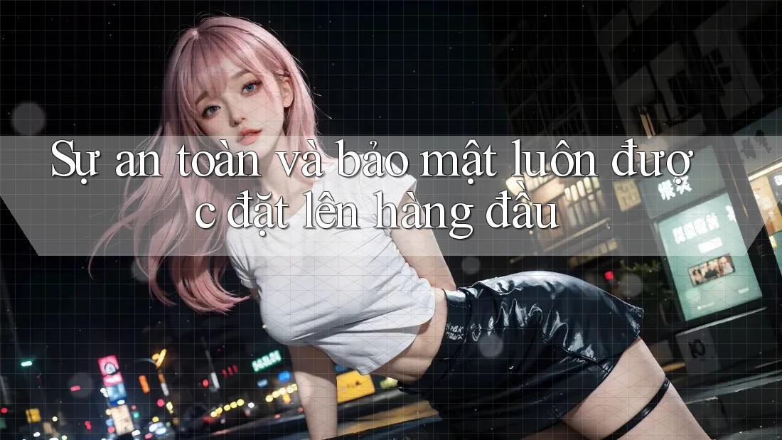 Sự an toàn và bảo mật luôn được đặt lên hàng đầu