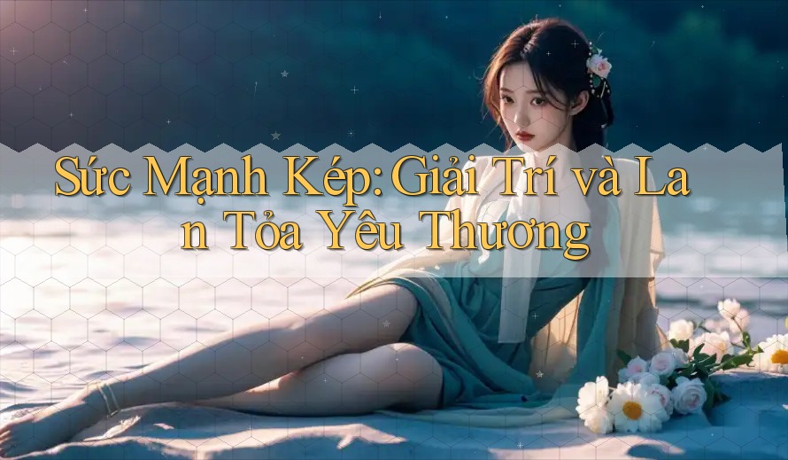 Sức Mạnh Kép: Giải Trí và Lan Tỏa Yêu Thương