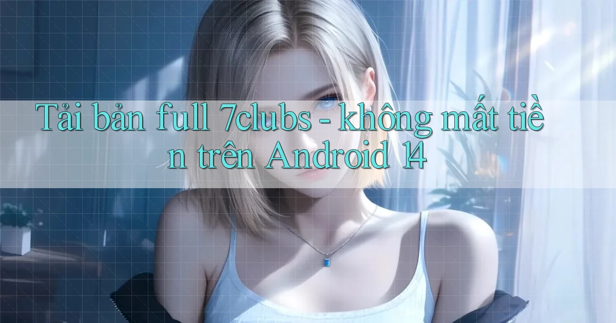 Tải bản full 7clubs   không mất tiền trên Android 14