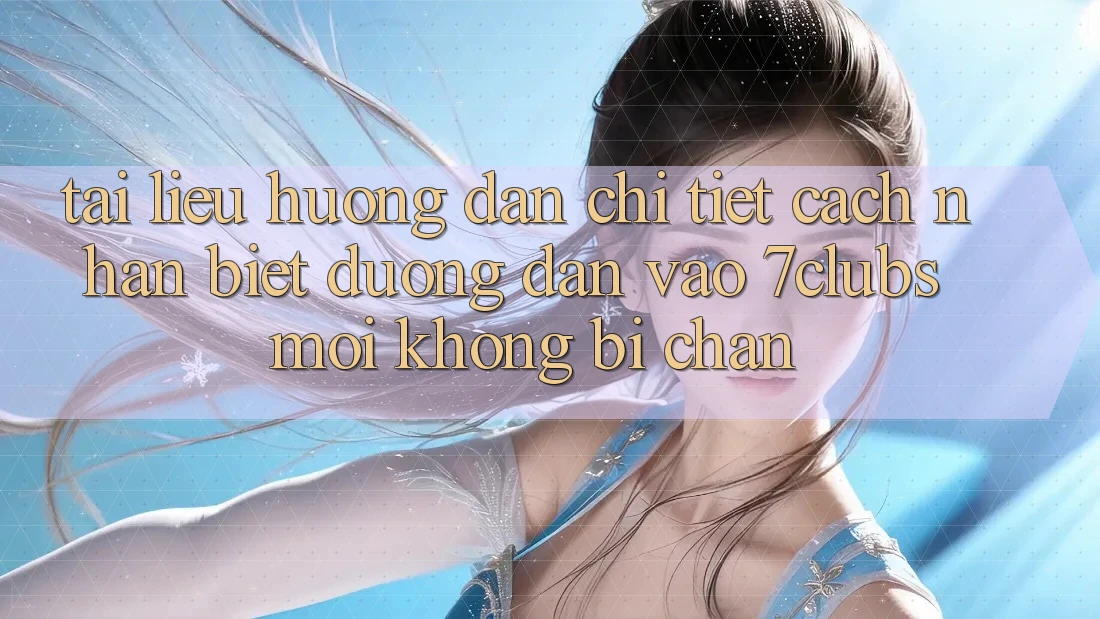 Tài liệu hướng dẫn Chi Tiết Cách Nhận Biết Đường dẫn Vào 7clubs Mới, Không Bị Chặn Tài liệu hướng dẫn Chi Tiết Cách Nhận Biết Đường dẫn Vào 7clubs Mới, Không Bị Chặn