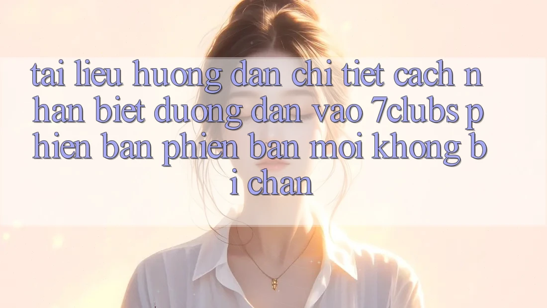 Tài liệu hướng dẫn Chi Tiết Cách Nhận Biết Đường dẫn Vào 7clubs Phiên bản phiên bản mới, Không Bị Chặn Tài liệu hướng dẫn Chi Tiết Cách Nhận Biết Đường dẫn Vào 7clubs Phiên bản phiên bản mới, Không Bị Chặn