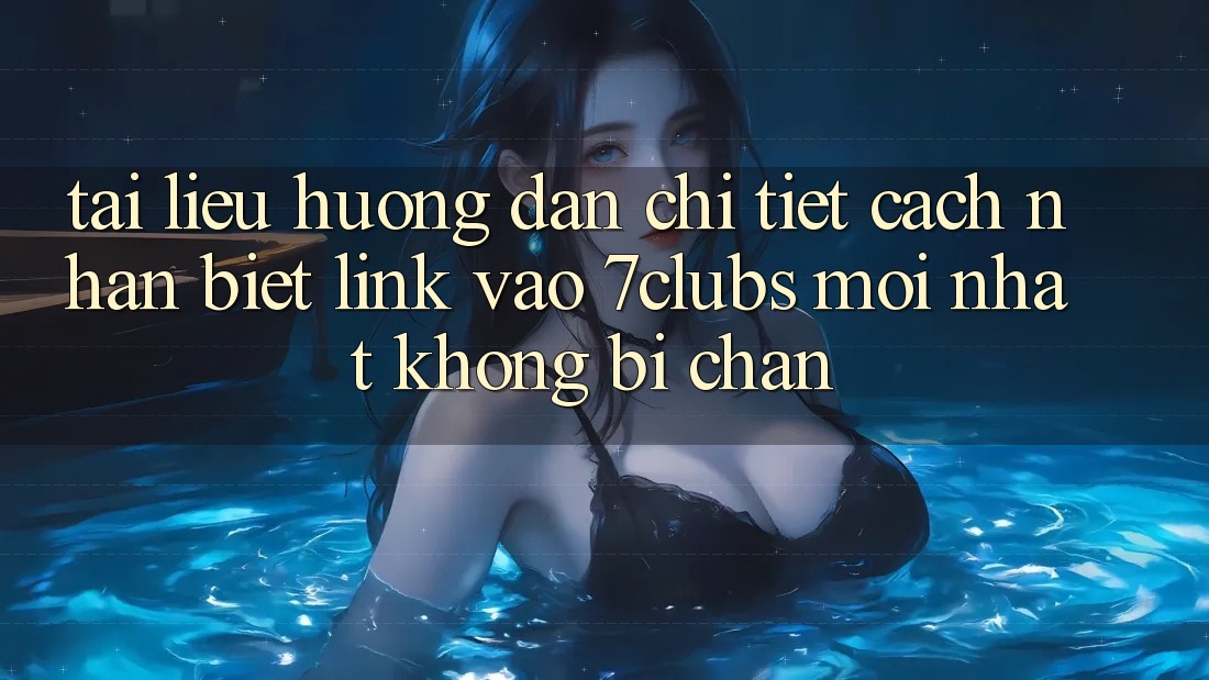 Tài liệu hướng dẫn Chi Tiết Cách Nhận Biết Link Vào 7clubs Mới Nhất, Không Bị Chặn Tài liệu hướng dẫn Chi Tiết Cách Nhận Biết Link Vào 7clubs Mới Nhất, Không Bị Chặn