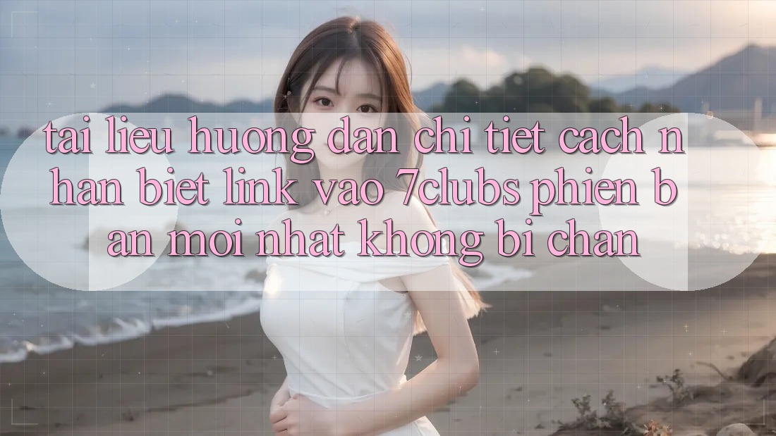 Tài liệu hướng dẫn Chi Tiết Cách Nhận Biết Link Vào 7clubs Phiên bản mới Nhất, Không Bị Chặn Tài liệu hướng dẫn Chi Tiết Cách Nhận Biết Link Vào 7clubs Phiên bản mới Nhất, Không Bị Chặn