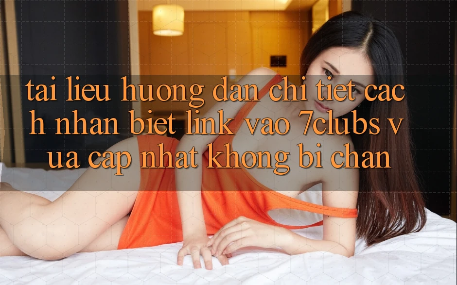 Tài liệu hướng dẫn Chi Tiết Cách Nhận Biết Link Vào 7clubs Vừa cập nhật, Không Bị Chặn Tài liệu hướng dẫn Chi Tiết Cách Nhận Biết Link Vào 7clubs Vừa cập nhật, Không Bị Chặn