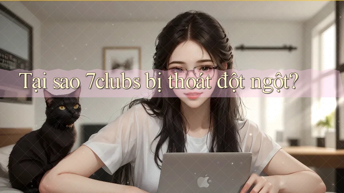 Tại sao 7clubs bị thoát đột ngột? Tại sao 7clubs bị thoát đột ngột?