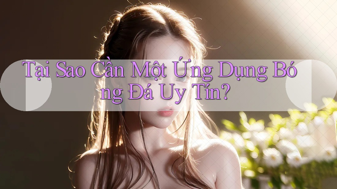 Tại Sao Cần Một Ứng Dụng Bóng Đá Uy Tín?
