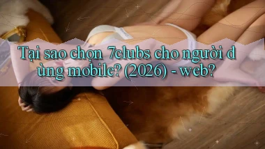Tại sao chọn 7clubs cho người dùng mobile (2026)   web