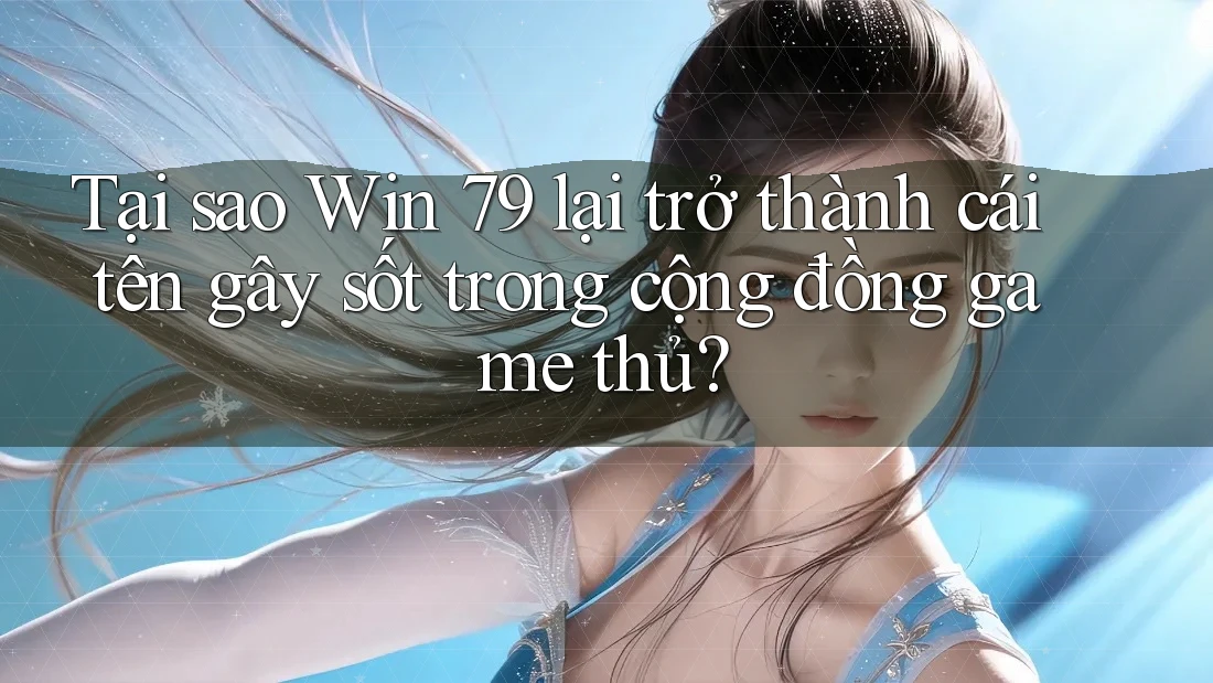 Tại sao Win 79 lại trở thành cái tên gây sốt trong cộng đồng game thủ? Tại sao Win 79 lại trở thành cái tên gây sốt trong cộng đồng game thủ?