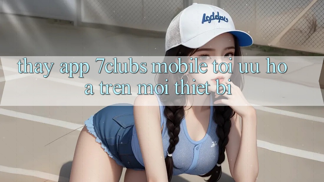 Thấy App 7clubs Mobile - Tối Ưu Hóa Trên Mọi Thiết Bị Thấy App 7clubs Mobile - Tối Ưu Hóa Trên Mọi Thiết Bị