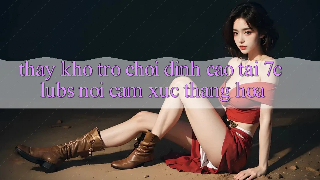 Thấy Kho Trò chơi Đỉnh Cao Tại 7clubs: Nơi Cảm Xúc Thăng Hoa Thấy Kho Trò chơi Đỉnh Cao Tại 7clubs: Nơi Cảm Xúc Thăng Hoa