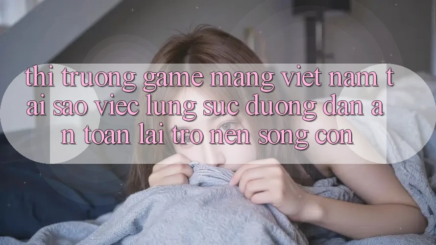 Thị Trường Game mạng Việt Nam: Tại Sao Việc Lùng sục “Đường dẫn An Toàn” Lại Trở nên Sống Còn? Thị Trường Game mạng Việt Nam: Tại Sao Việc Lùng sục “Đường dẫn An Toàn” Lại Trở nên Sống Còn?