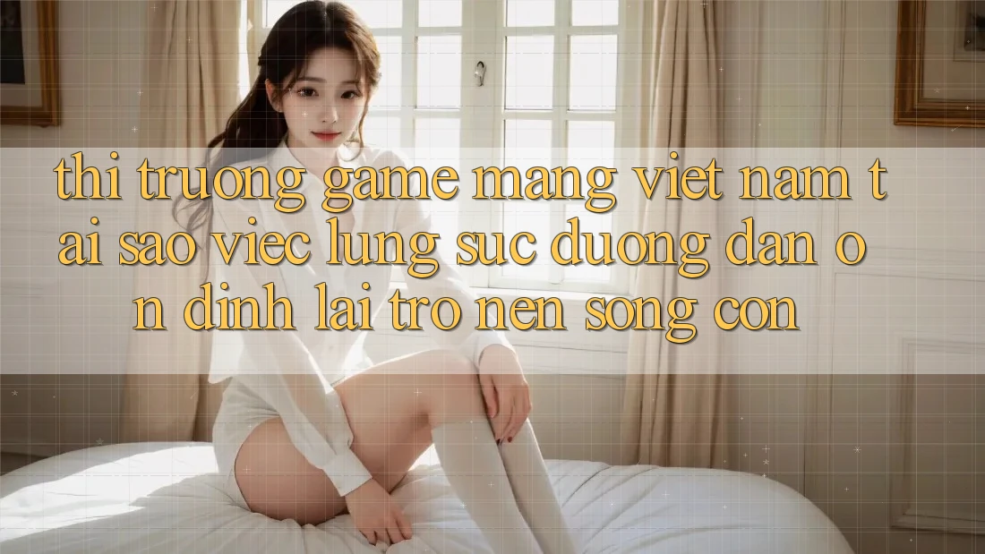 Thị Trường Game mạng Việt Nam: Tại Sao Việc Lùng sục “Đường dẫn Ổn định” Lại Trở nên Sống Còn? Thị Trường Game mạng Việt Nam: Tại Sao Việc Lùng sục “Đường dẫn Ổn định” Lại Trở nên Sống Còn?