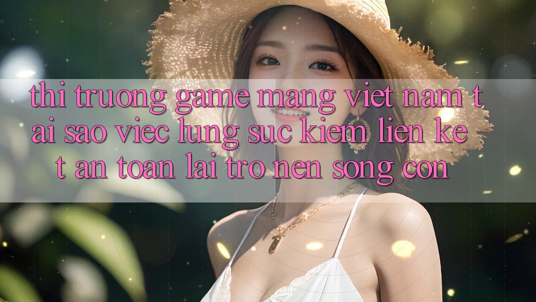 Thị Trường Game mạng Việt Nam: Tại Sao Việc Lùng sục Kiếm “Liên kết An Toàn” Lại Trở nên Sống Còn? Thị Trường Game mạng Việt Nam: Tại Sao Việc Lùng sục Kiếm “Liên kết An Toàn” Lại Trở nên Sống Còn?