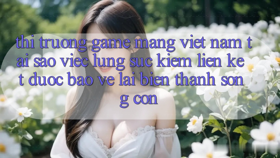 Thị Trường Game mạng Việt Nam: Tại Sao Việc Lùng sục Kiếm “Liên kết Được bảo vệ” Lại Biến thành Sống Còn? Thị Trường Game mạng Việt Nam: Tại Sao Việc Lùng sục Kiếm “Liên kết Được bảo vệ” Lại Biến thành Sống Còn?