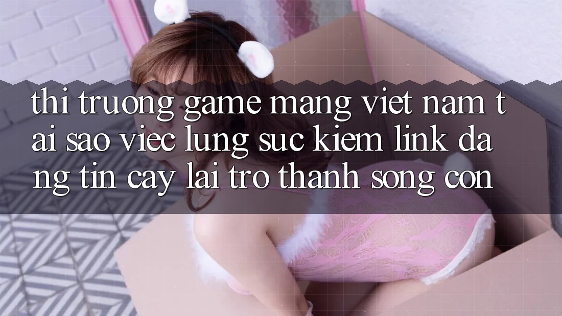 Thị Trường Game mạng Việt Nam: Tại Sao Việc Lùng sục Kiếm “Link Đáng tin cậy” Lại Trở Thành Sống Còn? Thị Trường Game mạng Việt Nam: Tại Sao Việc Lùng sục Kiếm “Link Đáng tin cậy” Lại Trở Thành Sống Còn?