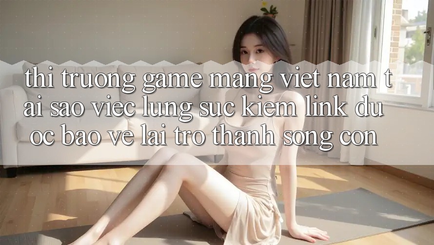 Thị Trường Game mạng Việt Nam: Tại Sao Việc Lùng sục Kiếm “Link Được bảo vệ” Lại Trở Thành Sống Còn?