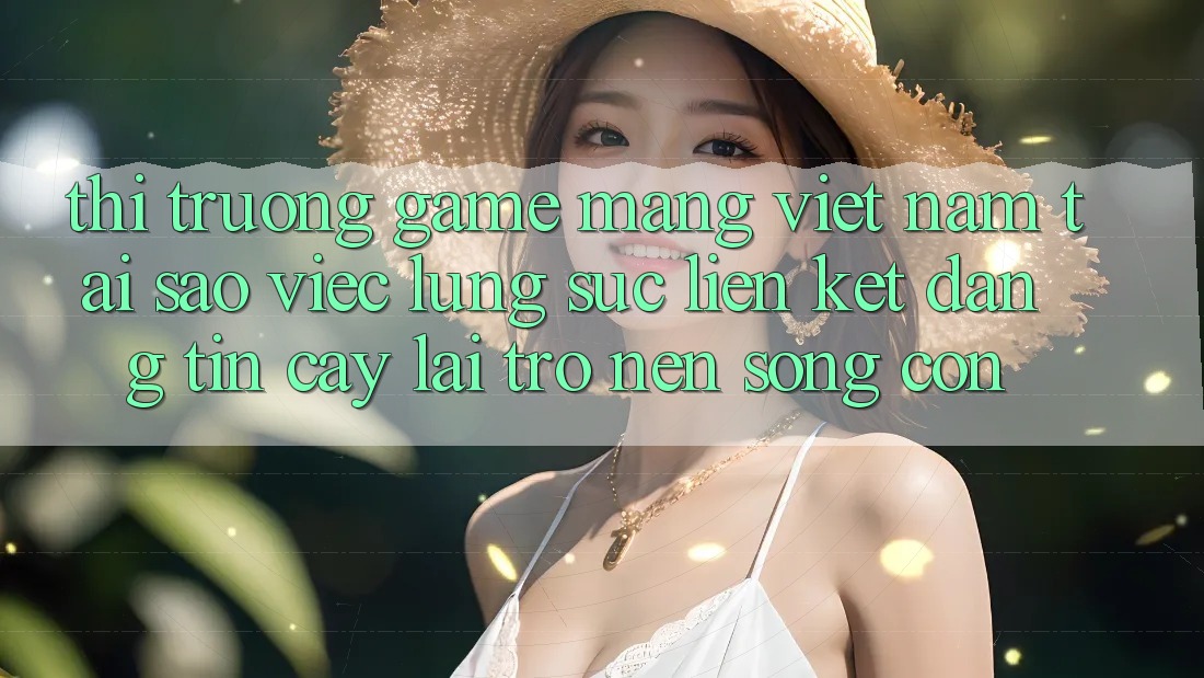 Thị Trường Game mạng Việt Nam: Tại Sao Việc Lùng sục “Liên kết Đáng tin cậy” Lại Trở nên Sống Còn?