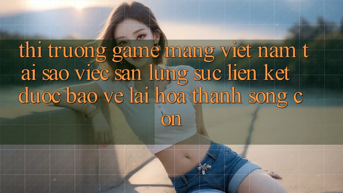 Thị Trường Game mạng Việt Nam: Tại Sao Việc Săn lùng sục “Liên kết Được bảo vệ” Lại Hóa thành Sống Còn?