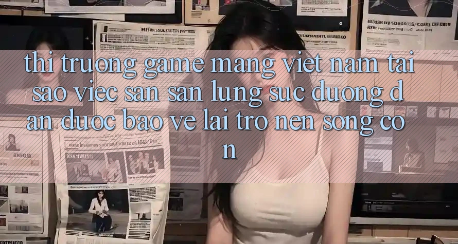 Thị Trường Game mạng Việt Nam: Tại Sao Việc Săn săn lùng sục “Đường dẫn Được bảo vệ” Lại Trở nên Sống Còn?