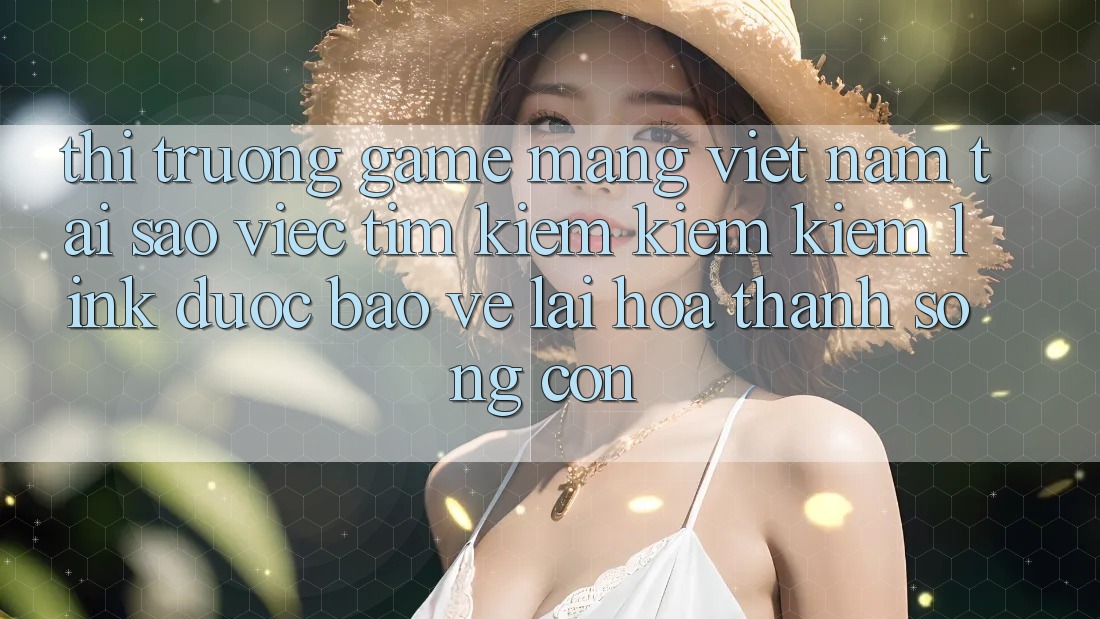 Thị Trường Game mạng Việt Nam: Tại Sao Việc Tìm kiếm kiếm Kiếm “Link Được bảo vệ” Lại Hóa thành Sống Còn? Thị Trường Game mạng Việt Nam: Tại Sao Việc Tìm kiếm kiếm Kiếm “Link Được bảo vệ” Lại Hóa thành Sống Còn?