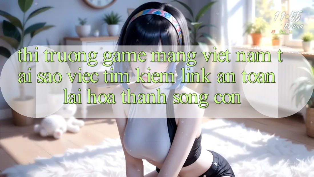 Thị Trường Game mạng Việt Nam: Tại Sao Việc Tìm kiếm “Link An Toàn” Lại Hóa thành Sống Còn? Thị Trường Game mạng Việt Nam: Tại Sao Việc Tìm kiếm “Link An Toàn” Lại Hóa thành Sống Còn?