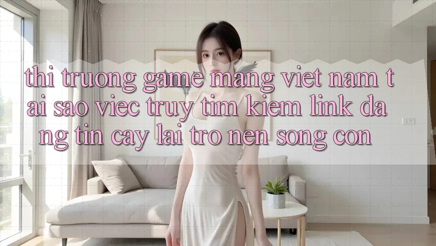 Thị Trường Game mạng Việt Nam: Tại Sao Việc Truy tìm Kiếm “Link Đáng tin cậy” Lại Trở nên Sống Còn? Thị Trường Game mạng Việt Nam: Tại Sao Việc Truy tìm Kiếm “Link Đáng tin cậy” Lại Trở nên Sống Còn?