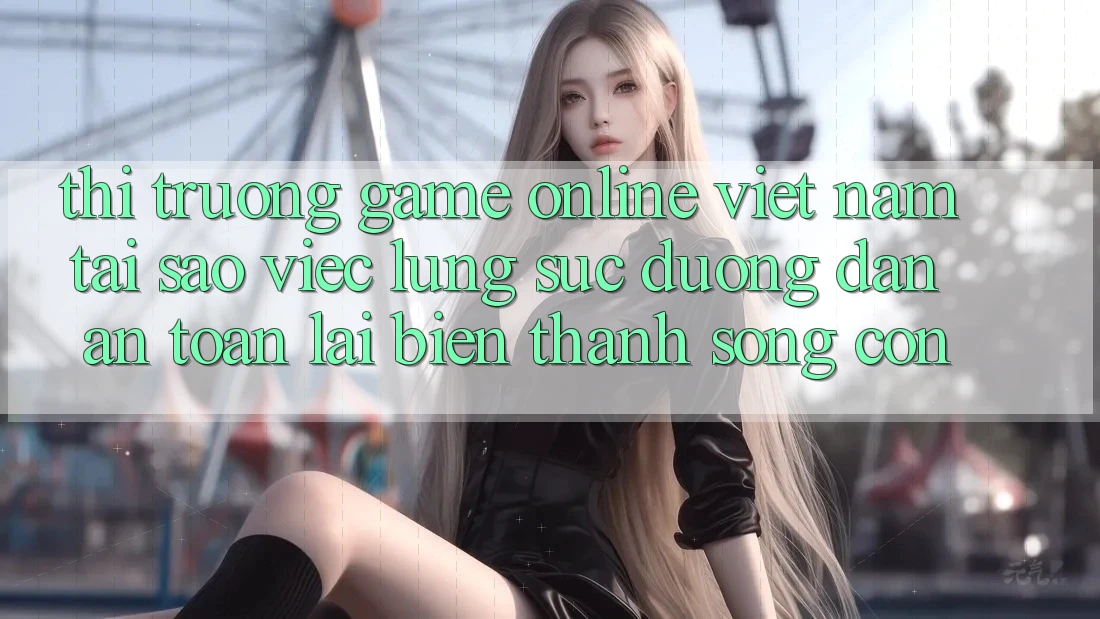 Thị Trường Game Online Việt Nam: Tại Sao Việc Lùng sục “Đường dẫn An Toàn” Lại Biến thành Sống Còn? Thị Trường Game Online Việt Nam: Tại Sao Việc Lùng sục “Đường dẫn An Toàn” Lại Biến thành Sống Còn?