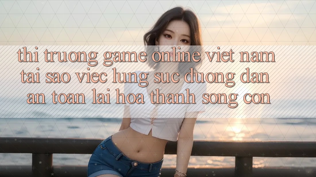 Thị Trường Game Online Việt Nam: Tại Sao Việc Lùng sục “Đường dẫn An Toàn” Lại Hóa thành Sống Còn? Thị Trường Game Online Việt Nam: Tại Sao Việc Lùng sục “Đường dẫn An Toàn” Lại Hóa thành Sống Còn?