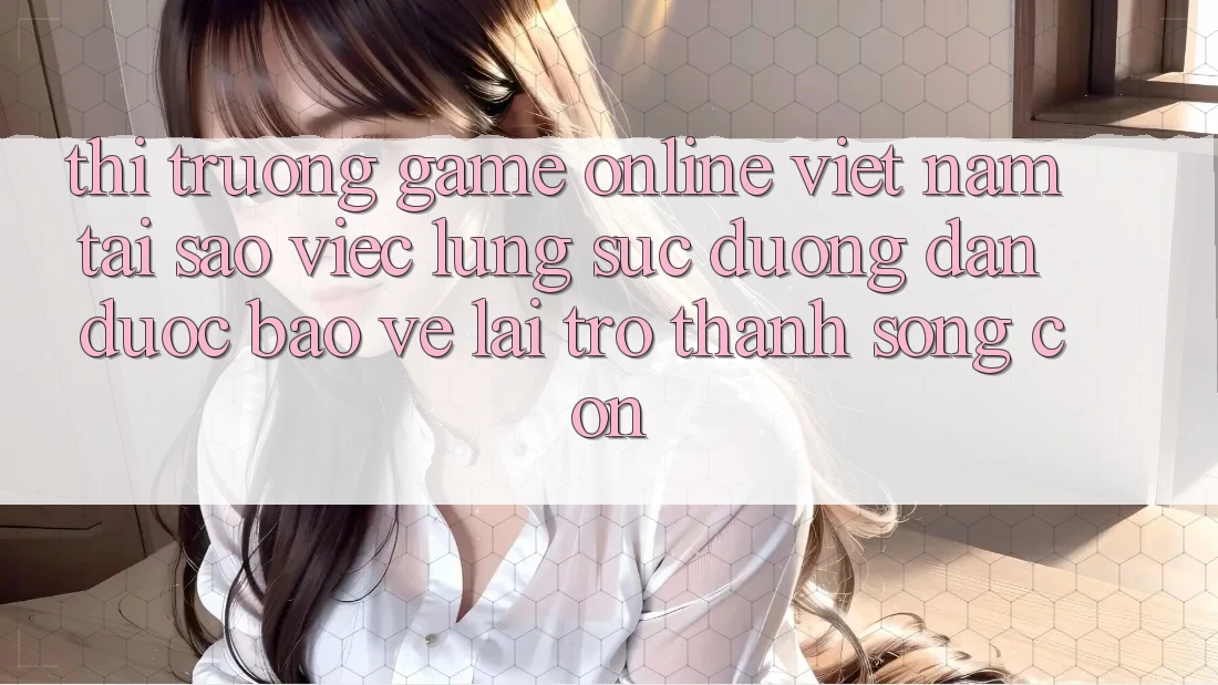 Thị Trường Game Online Việt Nam: Tại Sao Việc Lùng sục “Đường dẫn Được bảo vệ” Lại Trở Thành Sống Còn? Thị Trường Game Online Việt Nam: Tại Sao Việc Lùng sục “Đường dẫn Được bảo vệ” Lại Trở Thành Sống Còn?