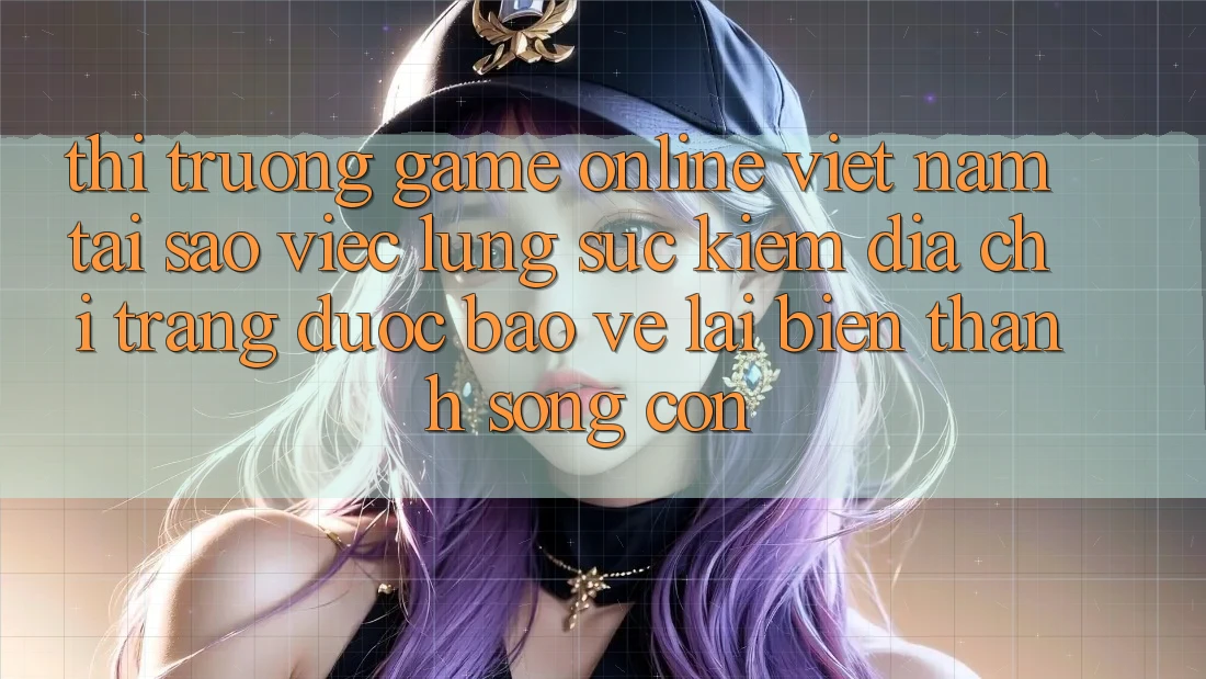Thị Trường Game Online Việt Nam: Tại Sao Việc Lùng sục Kiếm “Địa chỉ trang Được bảo vệ” Lại Biến thành Sống Còn?
