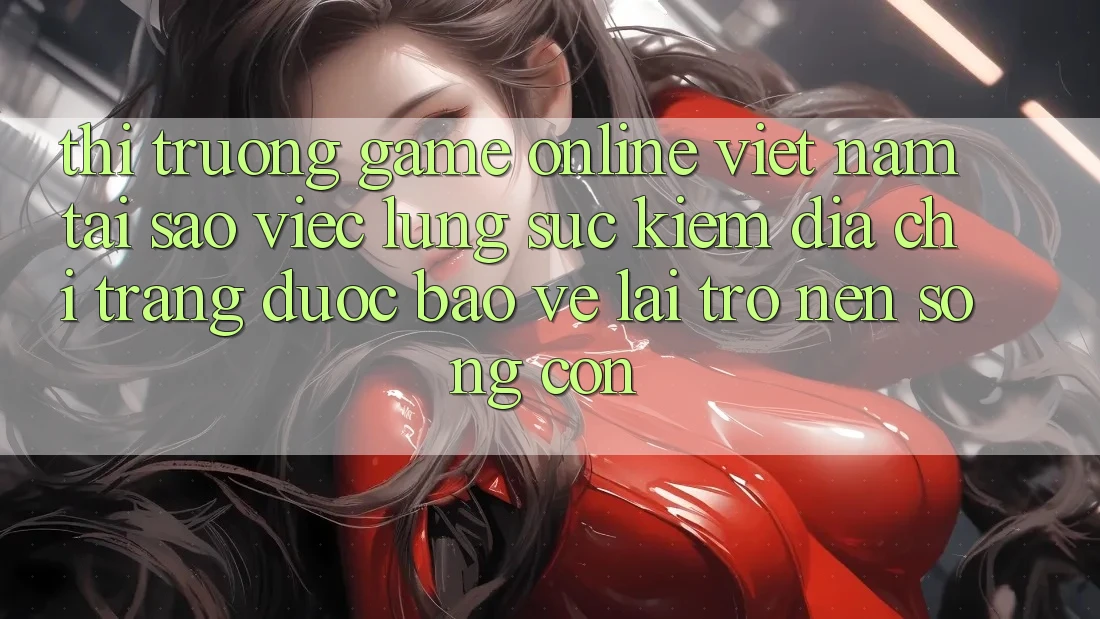 Thị Trường Game Online Việt Nam: Tại Sao Việc Lùng sục kiếm “Địa chỉ trang Được bảo vệ” Lại Trở nên Sống Còn? Thị Trường Game Online Việt Nam: Tại Sao Việc Lùng sục kiếm “Địa chỉ trang Được bảo vệ” Lại Trở nên Sống Còn?