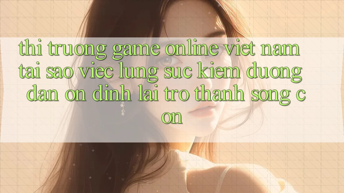 Thị Trường Game Online Việt Nam: Tại Sao Việc Lùng sục kiếm “Đường dẫn Ổn định” Lại Trở Thành Sống Còn? Thị Trường Game Online Việt Nam: Tại Sao Việc Lùng sục kiếm “Đường dẫn Ổn định” Lại Trở Thành Sống Còn?