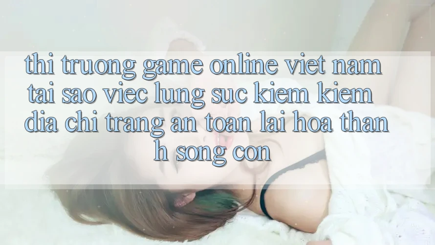 Thị Trường Game Online Việt Nam: Tại Sao Việc Lùng sục kiếm Kiếm “Địa chỉ trang An Toàn” Lại Hóa thành Sống Còn? Thị Trường Game Online Việt Nam: Tại Sao Việc Lùng sục kiếm Kiếm “Địa chỉ trang An Toàn” Lại Hóa thành Sống Còn?