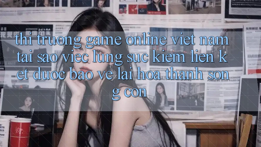 Thị Trường Game Online Việt Nam: Tại Sao Việc Lùng sục Kiếm “Liên kết Được bảo vệ” Lại Hóa thành Sống Còn? Thị Trường Game Online Việt Nam: Tại Sao Việc Lùng sục Kiếm “Liên kết Được bảo vệ” Lại Hóa thành Sống Còn?